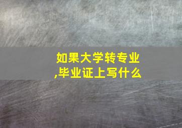 如果大学转专业,毕业证上写什么