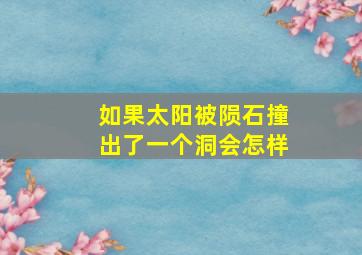 如果太阳被陨石撞出了一个洞会怎样