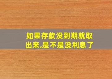 如果存款没到期就取出来,是不是没利息了