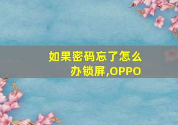 如果密码忘了怎么办锁屏,OPPO