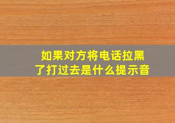 如果对方将电话拉黑了打过去是什么提示音