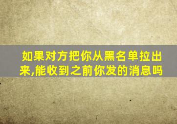 如果对方把你从黑名单拉出来,能收到之前你发的消息吗