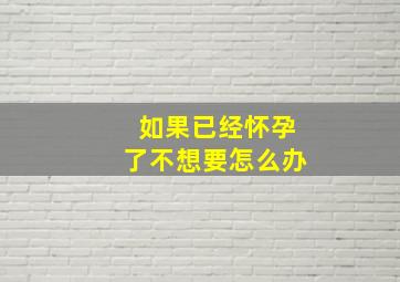 如果已经怀孕了不想要怎么办