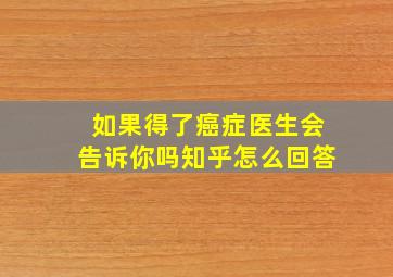 如果得了癌症医生会告诉你吗知乎怎么回答