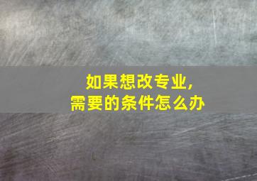 如果想改专业,需要的条件怎么办