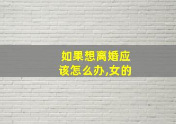 如果想离婚应该怎么办,女的