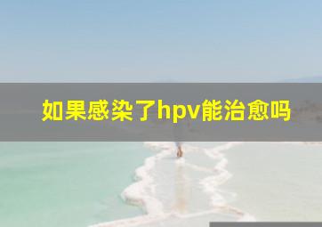 如果感染了hpv能治愈吗