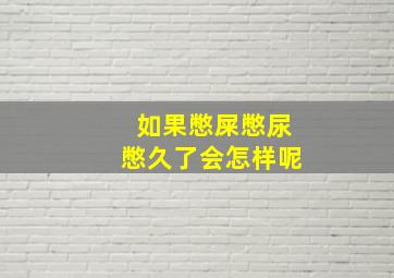 如果憋屎憋尿憋久了会怎样呢