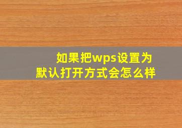 如果把wps设置为默认打开方式会怎么样