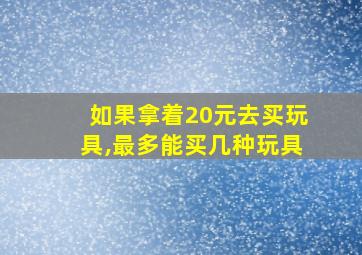 如果拿着20元去买玩具,最多能买几种玩具