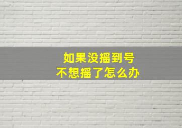 如果没摇到号不想摇了怎么办