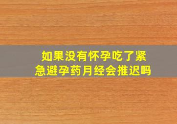 如果没有怀孕吃了紧急避孕药月经会推迟吗