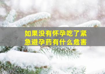 如果没有怀孕吃了紧急避孕药有什么危害