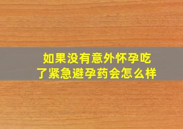 如果没有意外怀孕吃了紧急避孕药会怎么样