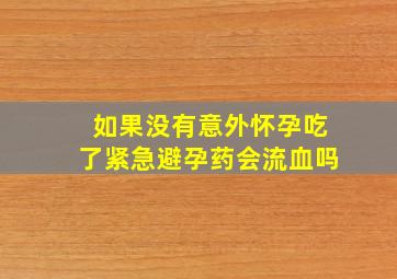 如果没有意外怀孕吃了紧急避孕药会流血吗