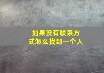 如果没有联系方式怎么找到一个人