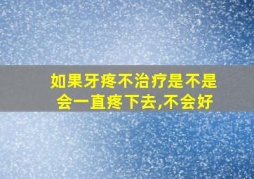 如果牙疼不治疗是不是会一直疼下去,不会好