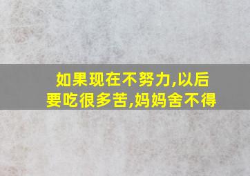 如果现在不努力,以后要吃很多苦,妈妈舍不得