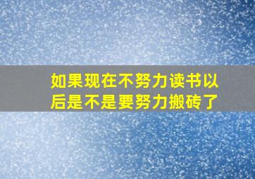 如果现在不努力读书以后是不是要努力搬砖了