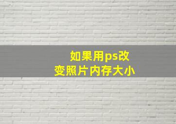 如果用ps改变照片内存大小