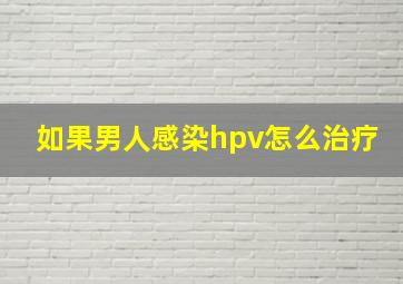 如果男人感染hpv怎么治疗