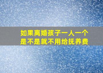 如果离婚孩子一人一个是不是就不用给抚养费