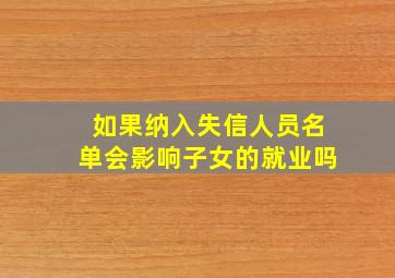 如果纳入失信人员名单会影响子女的就业吗