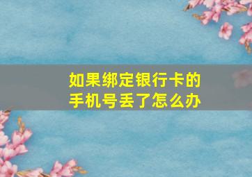 如果绑定银行卡的手机号丢了怎么办