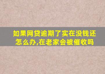 如果网贷逾期了实在没钱还怎么办,在老家会被催收吗