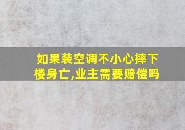 如果装空调不小心摔下楼身亡,业主需要赔偿吗