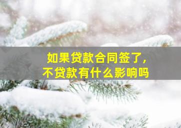 如果贷款合同签了,不贷款有什么影响吗