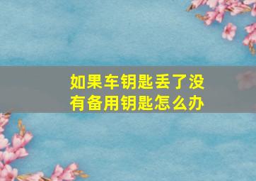 如果车钥匙丢了没有备用钥匙怎么办