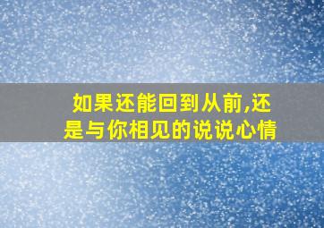 如果还能回到从前,还是与你相见的说说心情