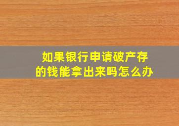 如果银行申请破产存的钱能拿出来吗怎么办