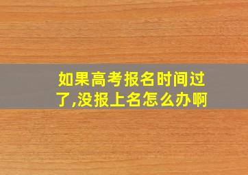 如果高考报名时间过了,没报上名怎么办啊