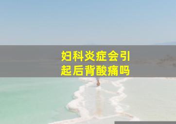 妇科炎症会引起后背酸痛吗