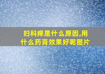 妇科痒是什么原因,用什么药膏效果好呢图片