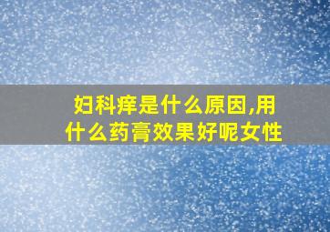 妇科痒是什么原因,用什么药膏效果好呢女性