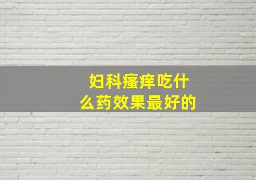 妇科瘙痒吃什么药效果最好的