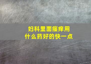 妇科里面瘙痒用什么药好的快一点