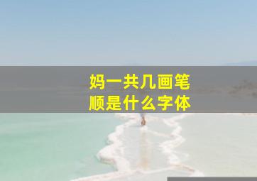 妈一共几画笔顺是什么字体