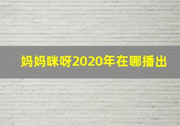 妈妈咪呀2020年在哪播出