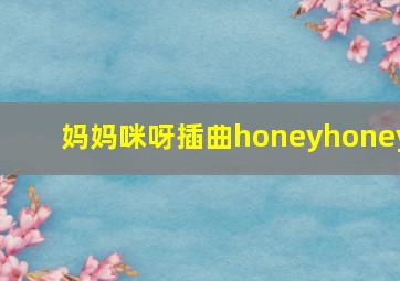 妈妈咪呀插曲honeyhoney