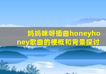 妈妈咪呀插曲honeyhoney歌曲的梗概和背景探讨