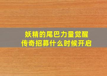 妖精的尾巴力量觉醒传奇招募什么时候开启