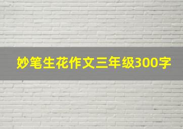 妙笔生花作文三年级300字