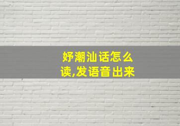 妤潮汕话怎么读,发语音出来