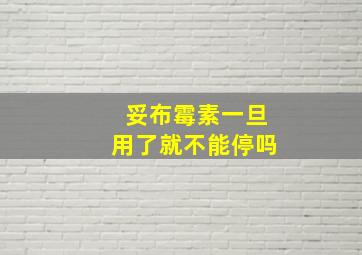 妥布霉素一旦用了就不能停吗