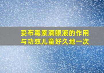 妥布霉素滴眼液的作用与功效儿童好久地一次