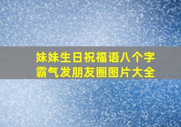 妹妹生日祝福语八个字霸气发朋友圈图片大全